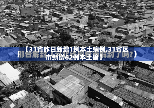 【31省昨日新增1例本土病例,31省区市新增62例本土确】-第2张图片