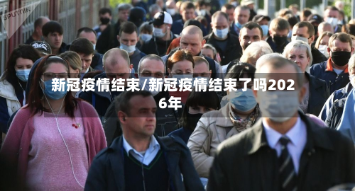 新冠疫情结束/新冠疫情结束了吗2026年-第2张图片