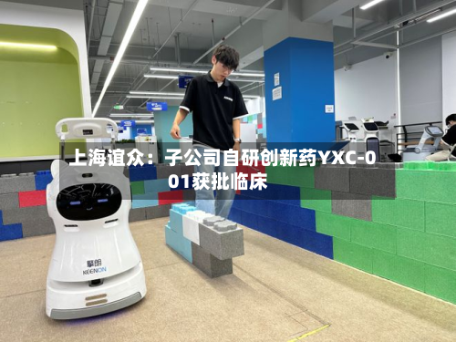 上海谊众:子公司自研创新药YXC-001获批临床-第1张图片