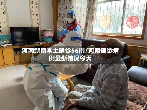 河南新增本土确诊56例/河南确诊病例最新情况今天-第2张图片