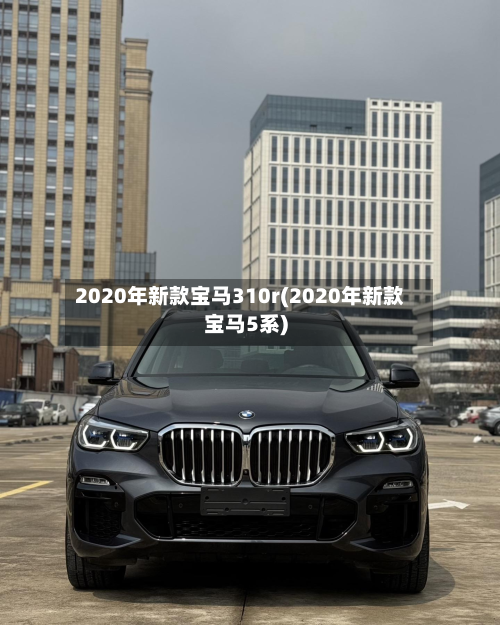 2020年新款宝马310r(2020年新款宝马5系)-第2张图片