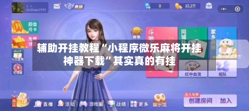 辅助开挂教程“小程序微乐麻将开挂神器下载”其实真的有挂-第3张图片