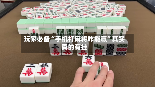 玩家必备“手机打麻将咋能赢”其实真的有挂