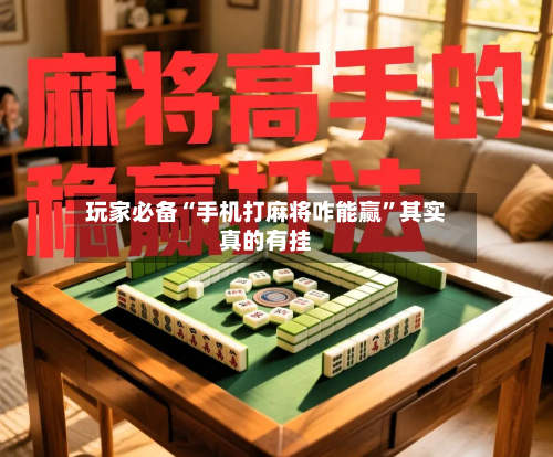 玩家必备“手机打麻将咋能赢”其实真的有挂-第2张图片