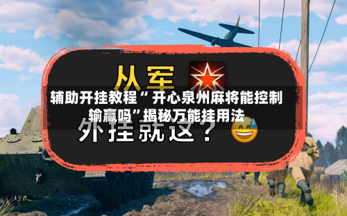辅助开挂教程“ 开心泉州麻将能控制输赢吗”揭秘万能挂用法-第2张图片
