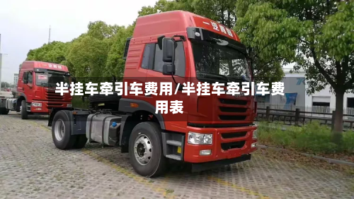 半挂车牵引车费用/半挂车牵引车费用表