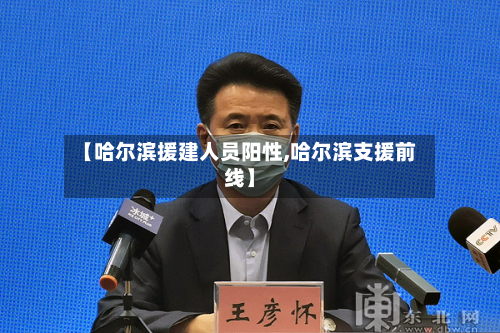 【哈尔滨援建人员阳性,哈尔滨支援前线】