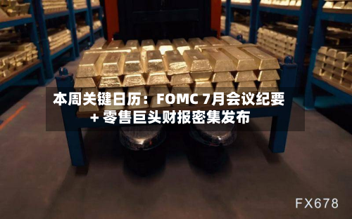 本周关键日历：FOMC 7月会议纪要 + 零售巨头财报密集发布-第2张图片