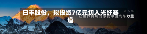 日丰股份，拟投资7亿元切入光纤赛道-第1张图片