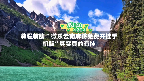 教程辅助“ 微乐云南麻将免费开挂手机版”其实真的有挂