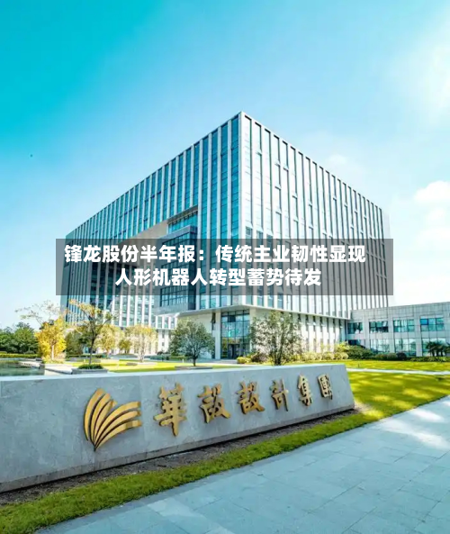 锋龙股份半年报:传统主业韧性显现 人形机器人转型蓄势待发-第2张图片