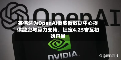 英伟达为OpenAI俄亥俄数据中心提供融资与算力支持，锁定4.25吉瓦初始容量-第2张图片