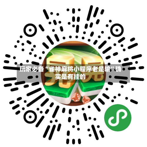 玩家必备“雀神麻将小程序老是输”确实是有挂的-第1张图片