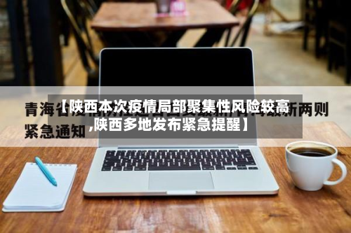 【陕西本次疫情局部聚集性风险较高,陕西多地发布紧急提醒】