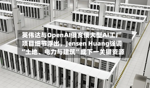 英伟达与OpenAI俄亥俄大型AI工厂项目细节浮出，Jensen Huang强调“土地、电力与建筑”成下一关键资源