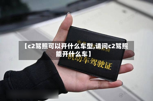 【c2驾照可以开什么车型,请问c2驾照能开什么车】