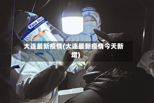 大连最新疫情(大连最新疫情今天新增)