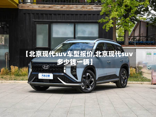 【北京现代suv车型报价,北京现代suv多少钱一辆】