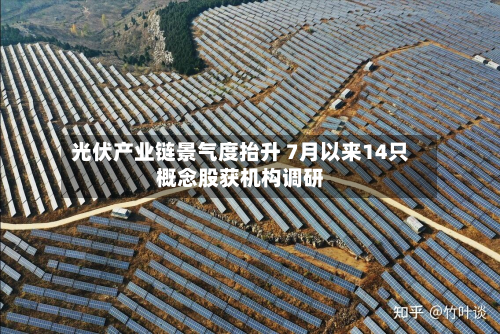 光伏产业链景气度抬升 7月以来14只概念股获机构调研