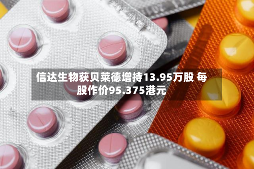 信达生物获贝莱德增持13.95万股 每股作价95.375港元-第2张图片