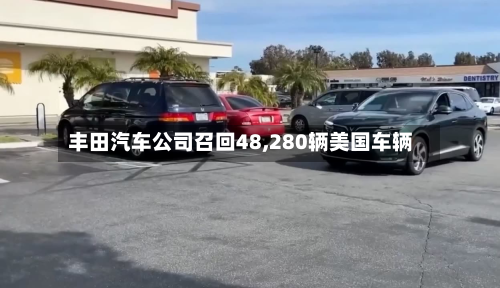 丰田汽车公司召回48,280辆美国车辆-第2张图片