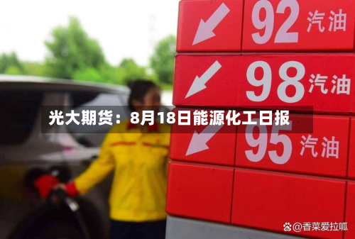 光大期货：8月18日能源化工日报-第1张图片