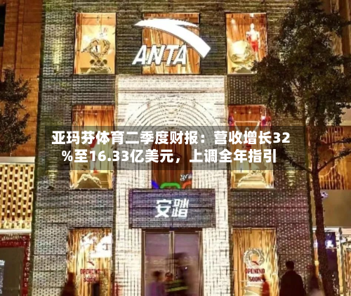 亚玛芬体育二季度财报：营收增长32%至16.33亿美元，上调全年指引