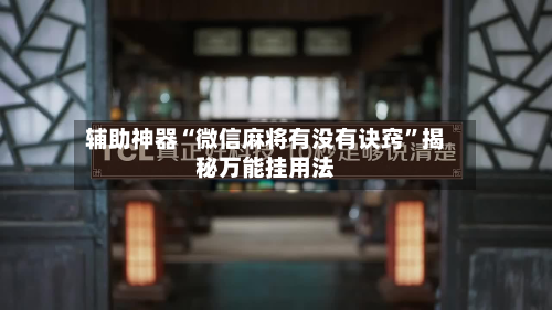 辅助神器“微信麻将有没有诀窍”揭秘万能挂用法-第2张图片