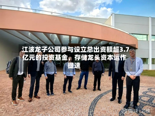 江波龙子公司参与设立总出资额超3.7亿元的投资基金，存储龙头资本运作提速-第3张图片