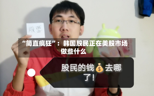 “简直疯狂”：韩国股民正在美股市场做些什么-第2张图片