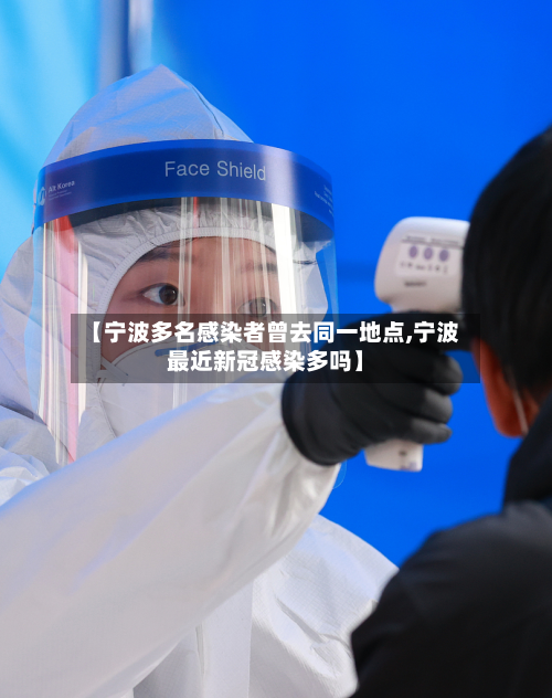 【宁波多名感染者曾去同一地点,宁波最近新冠感染多吗】