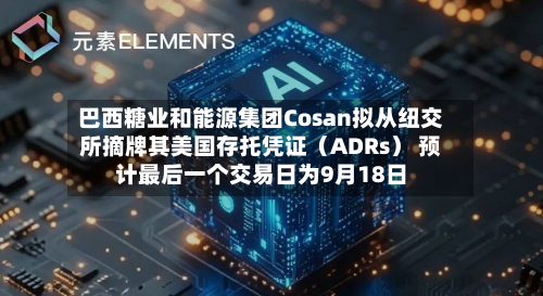巴西糖业和能源集团Cosan拟从纽交所摘牌其美国存托凭证（ADRs） 预计最后一个交易日为9月18日-第1张图片