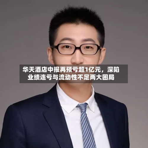 华天酒店中报再预亏超1亿元，深陷业绩连亏与流动性不足两大困局-第2张图片