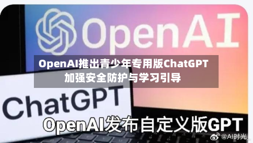 OpenAI推出青少年专用版ChatGPT 加强安全防护与学习引导