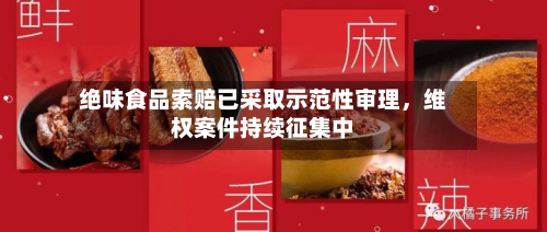 绝味食品索赔已采取示范性审理	，维权案件持续征集中-第2张图片