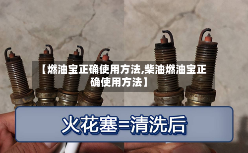 【燃油宝正确使用方法,柴油燃油宝正确使用方法】