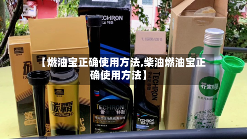 【燃油宝正确使用方法,柴油燃油宝正确使用方法】-第2张图片