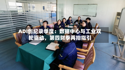 ADI创纪录季度：数据中心与工业双轮驱动，第四财季再抬指引-第2张图片