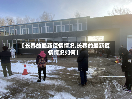 【长春的最新疫情情况,长春的最新疫情情况如何】-第2张图片