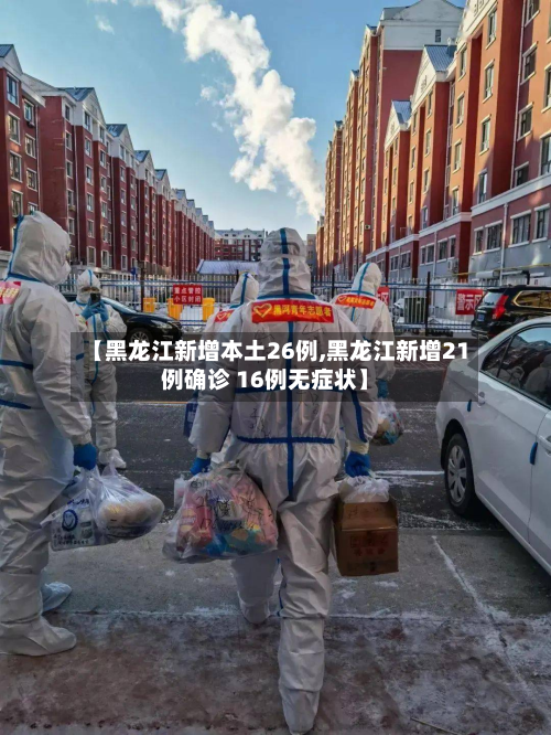 【黑龙江新增本土26例,黑龙江新增21例确诊 16例无症状】-第3张图片