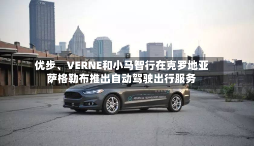 优步、VERNE和小马智行在克罗地亚萨格勒布推出自动驾驶出行服务-第2张图片