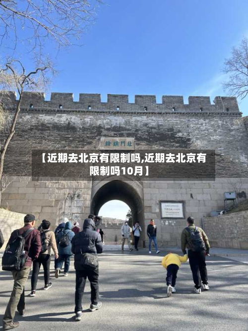 【近期去北京有限制吗,近期去北京有限制吗10月】-第2张图片