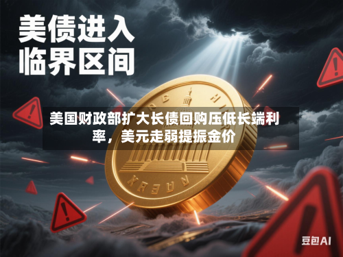 美国财政部扩大长债回购压低长端利率，美元走弱提振金价-第2张图片