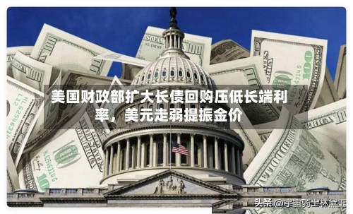 美国财政部扩大长债回购压低长端利率，美元走弱提振金价-第3张图片