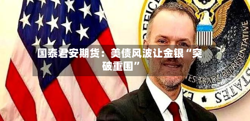 国泰君安期货：美债风波让金银“突破重围”-第2张图片