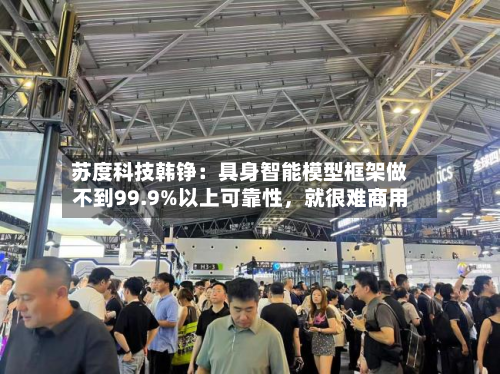 苏度科技韩铮：具身智能模型框架做不到99.9%以上可靠性，就很难商用-第2张图片