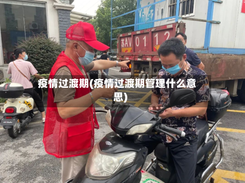 疫情过渡期(疫情过渡期管理什么意思)