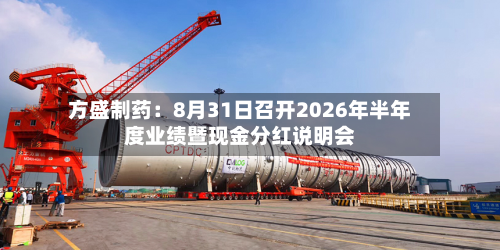 方盛制药：8月31日召开2026年半年度业绩暨现金分红说明会-第1张图片