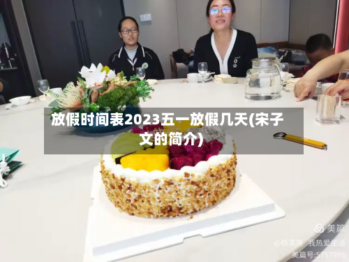 放假时间表2023五一放假几天(宋子文的简介)