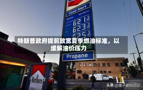 特朗普政府提前放宽夏季燃油标准，以缓解油价压力-第2张图片
